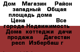 Дом . Магазин. › Район ­ западный › Общая площадь дома ­ 134 › Цена ­ 5 000 000 - Все города Недвижимость » Дома, коттеджи, дачи продажа   . Дагестан респ.,Избербаш г.